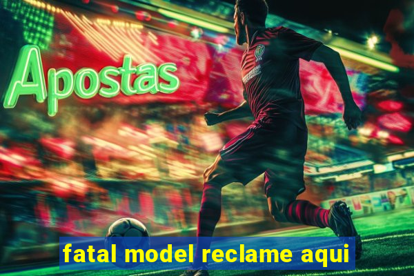 fatal model reclame aqui